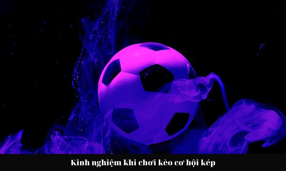 kinh nghiệm khi chơi kèo cơ hội kép