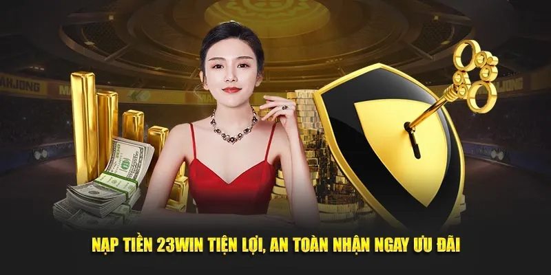 nạp tiền 23win tiện lợi, anh toàn nhận ngay ưu đãi
